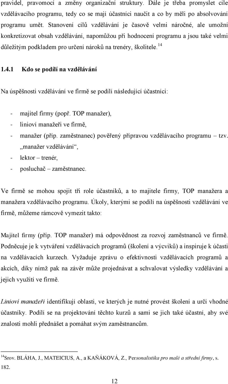 školitele. 14 1.4.1 Kdo se podílí na vzdělávání Na úspěšnosti vzdělávání ve firmě se podílí následující účastníci: - majitel firmy (popř. TOP manažer), - linioví manažeři ve firmě, - manažer (příp.