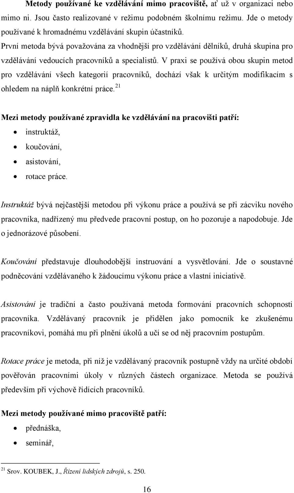 V praxi se používá obou skupin metod pro vzdělávání všech kategorií pracovníků, dochází však k určitým modifikacím s ohledem na náplň konkrétní práce.