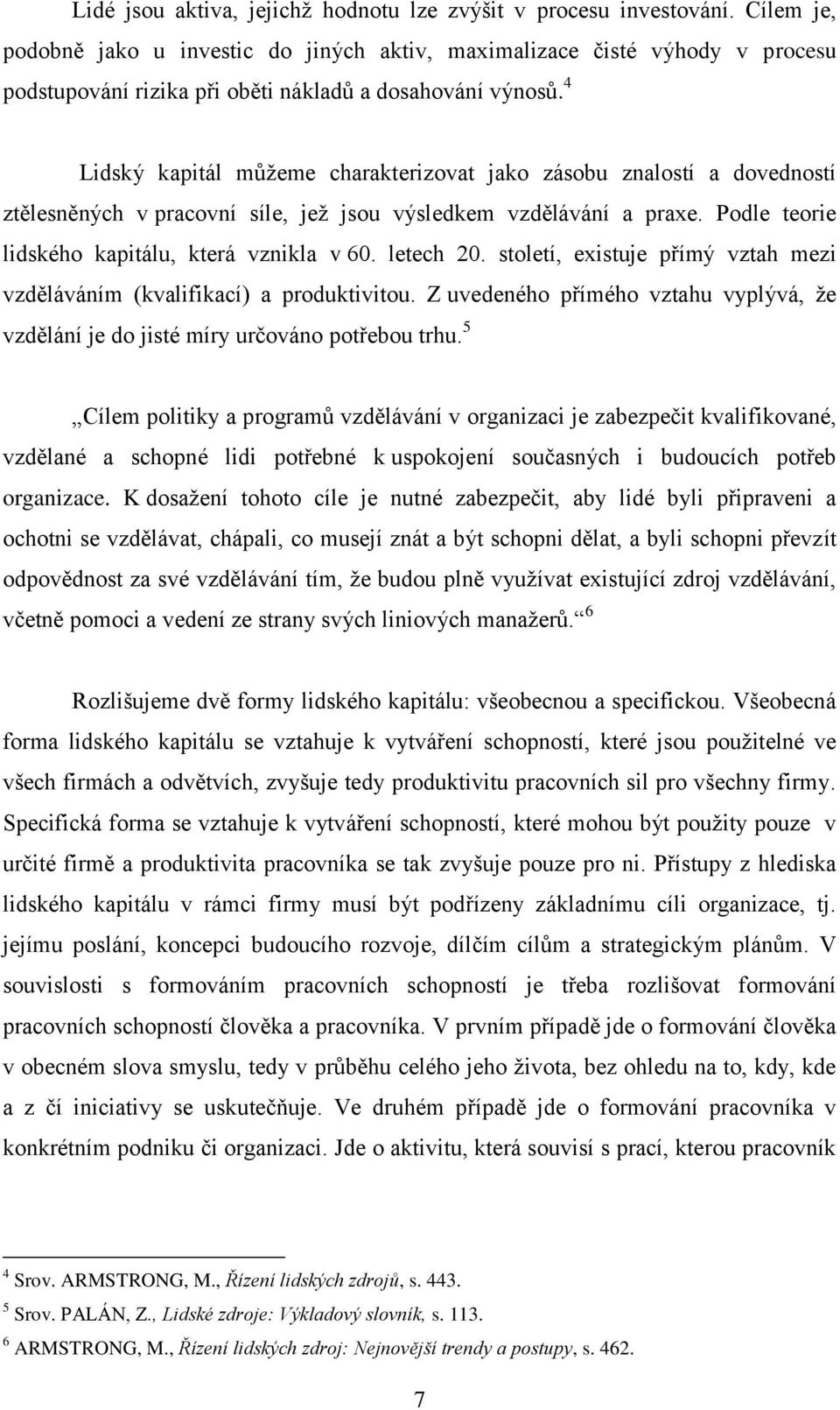 4 Lidský kapitál můžeme charakterizovat jako zásobu znalostí a dovedností ztělesněných v pracovní síle, jež jsou výsledkem vzdělávání a praxe. Podle teorie lidského kapitálu, která vznikla v 60.