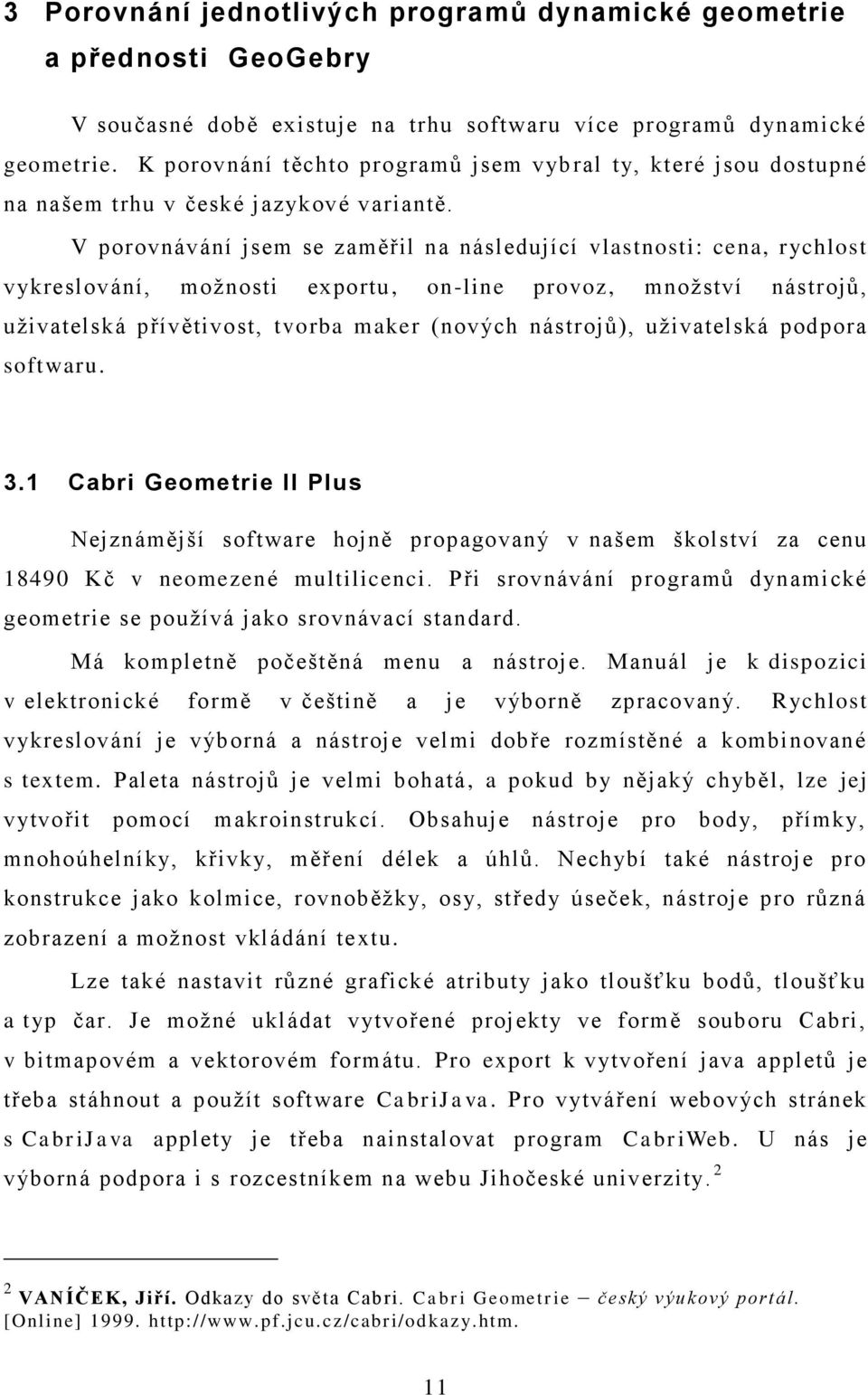 V porovnávání jsem se zaměřil na následující vlastnosti: cena, rychlost vykreslování, moţnosti exportu, on-line provoz, mnoţství nástrojů, uţivatelská přívětivost, tvorba maker (nových nástrojů),