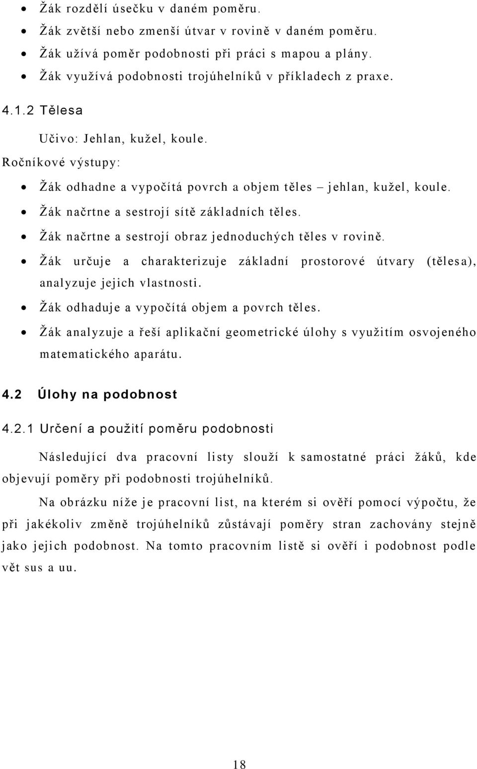 Ţák načrtne a sestrojí obraz jednoduchých těles v rovině. Ţák určuje a charakterizuje základní prostorové útvary (těles a), analyzuje jejich vlastnosti. Ţák odhaduje a vypočítá objem a povrch těles.