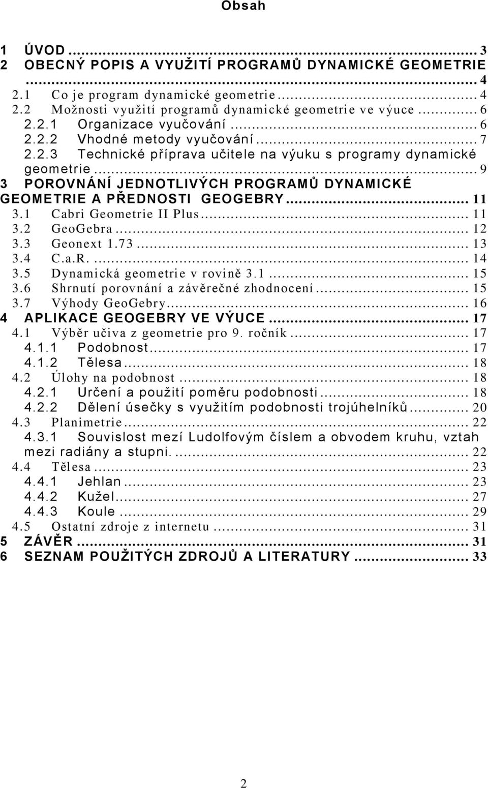 1 Cabri Geometrie II Plus... 11 3.2 GeoGebra... 12 3.3 Geonext 1.73... 13 3.4 C.a.R.... 14 3.5 Dynamická geometrie v rovině 3.1... 15 3.6 Shrnutí porovnání a závěrečné zhodnocení... 15 3.7 Výhody GeoGebry.