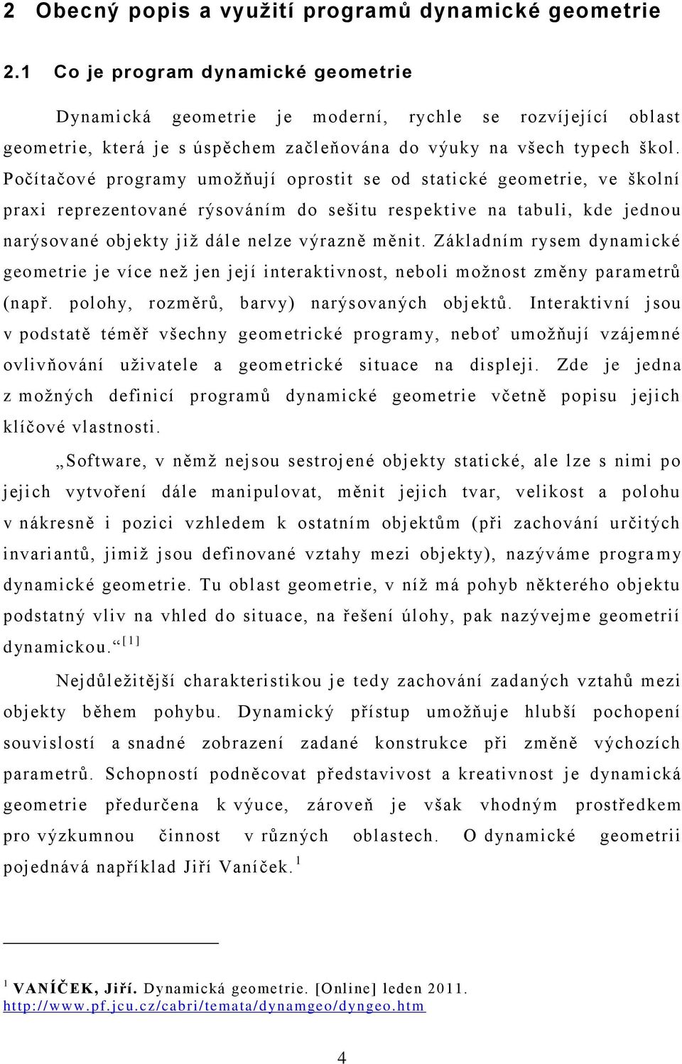 Počítačové programy umoţňují oprostit se od statické geometrie, ve školní praxi reprezentované rýsováním do sešitu respekt ive na tabuli, kde jednou narýsované objekty jiţ dále nelze výrazně měnit.