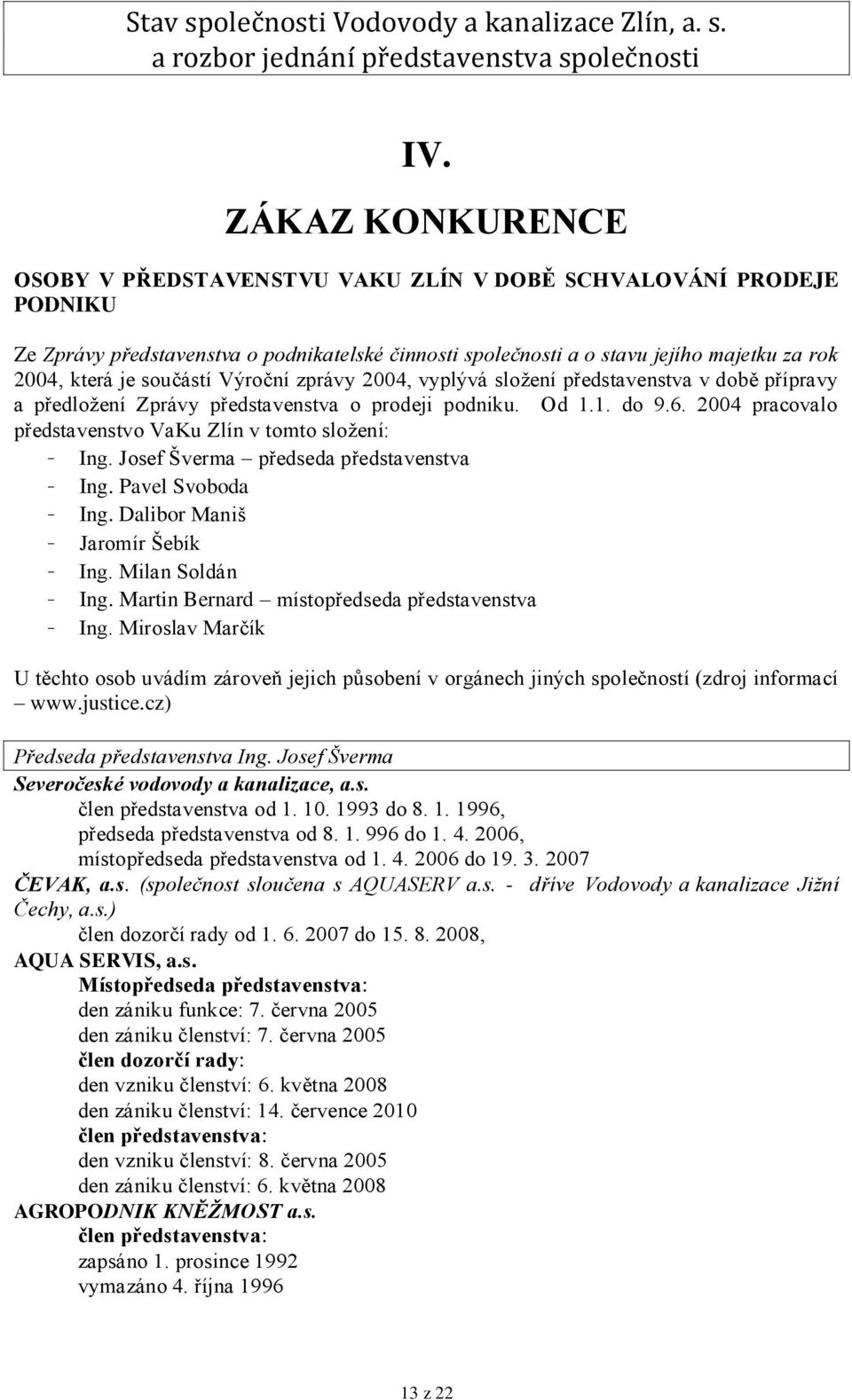 2004 pracovalo představenstvo VaKu Zlín v tomto složení: - Ing. Josef Šverma předseda představenstva - Ing. Pavel Svoboda - Ing. Dalibor Maniš - Jaromír Šebík - Ing. Milan Soldán - Ing.