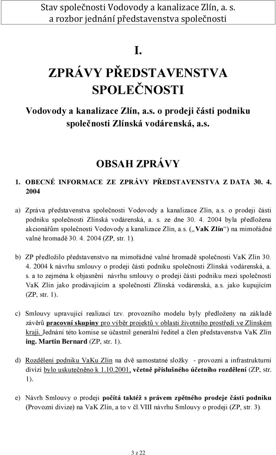 2004 byla předložena akcionářům společnosti Vodovody a kanalizace Zlín, a.s. ( VaK Zlín ) na mimořádné valné hromadě 30. 4. 2004 (ZP, str. 1).