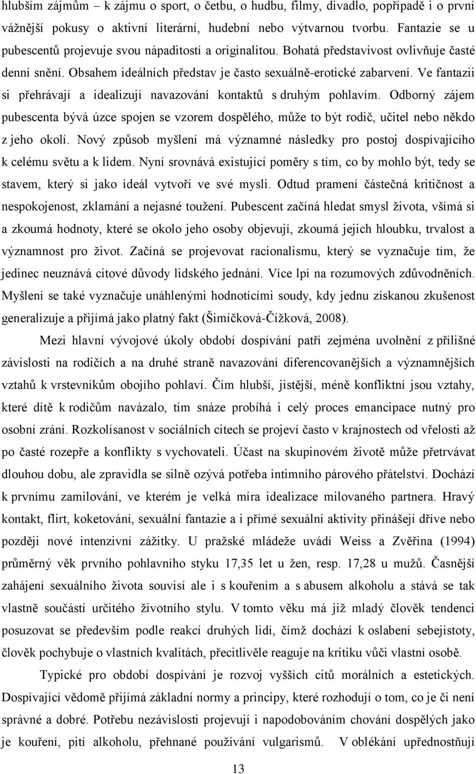 Ve fantazii si přehrávají a idealizují navazování kontaktů s druhým pohlavím. Odborný zájem pubescenta bývá úzce spojen se vzorem dospělého, může to být rodič, učitel nebo někdo z jeho okolí.