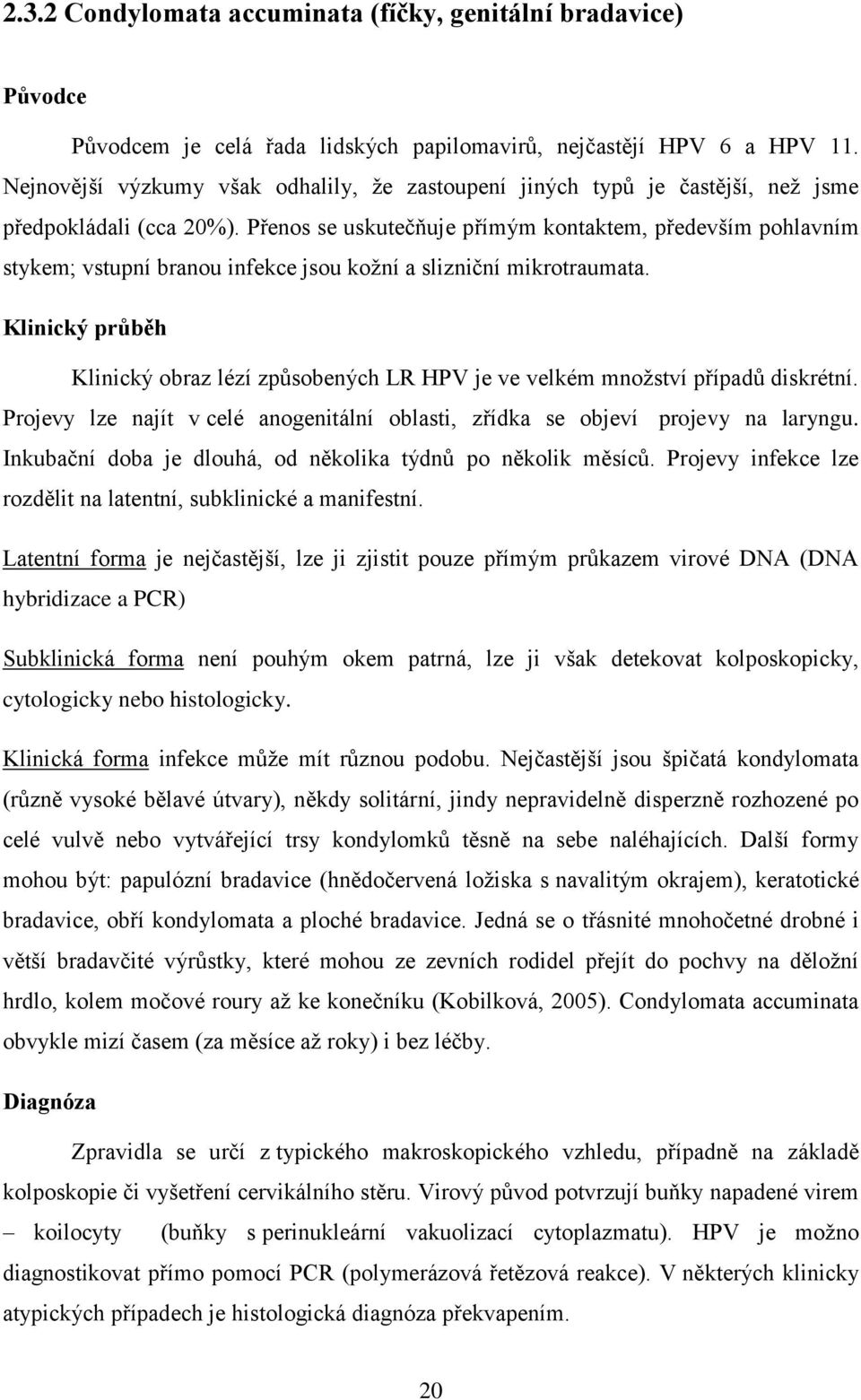 Přenos se uskutečňuje přímým kontaktem, především pohlavním stykem; vstupní branou infekce jsou kožní a slizniční mikrotraumata.