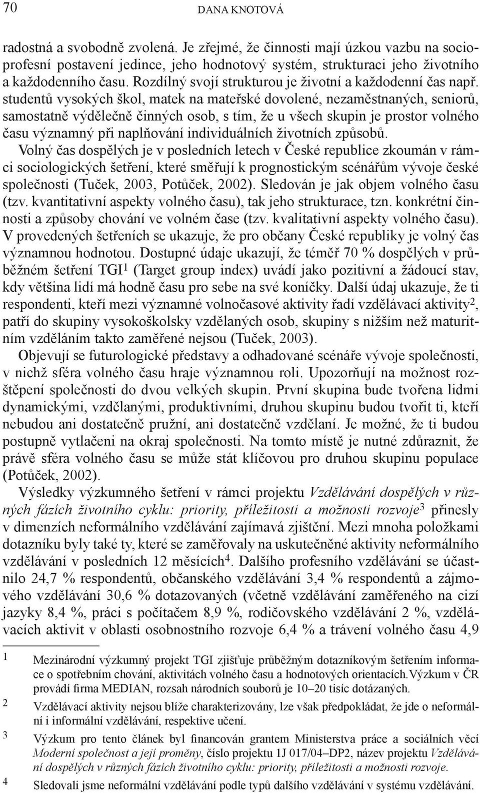 studentů vysokých škol, matek na mateřské dovolené, nezaměstnaných, seniorů, samostatně výdělečně činných osob, s tím, že u všech skupin je prostor volného času významný při naplňování individuálních