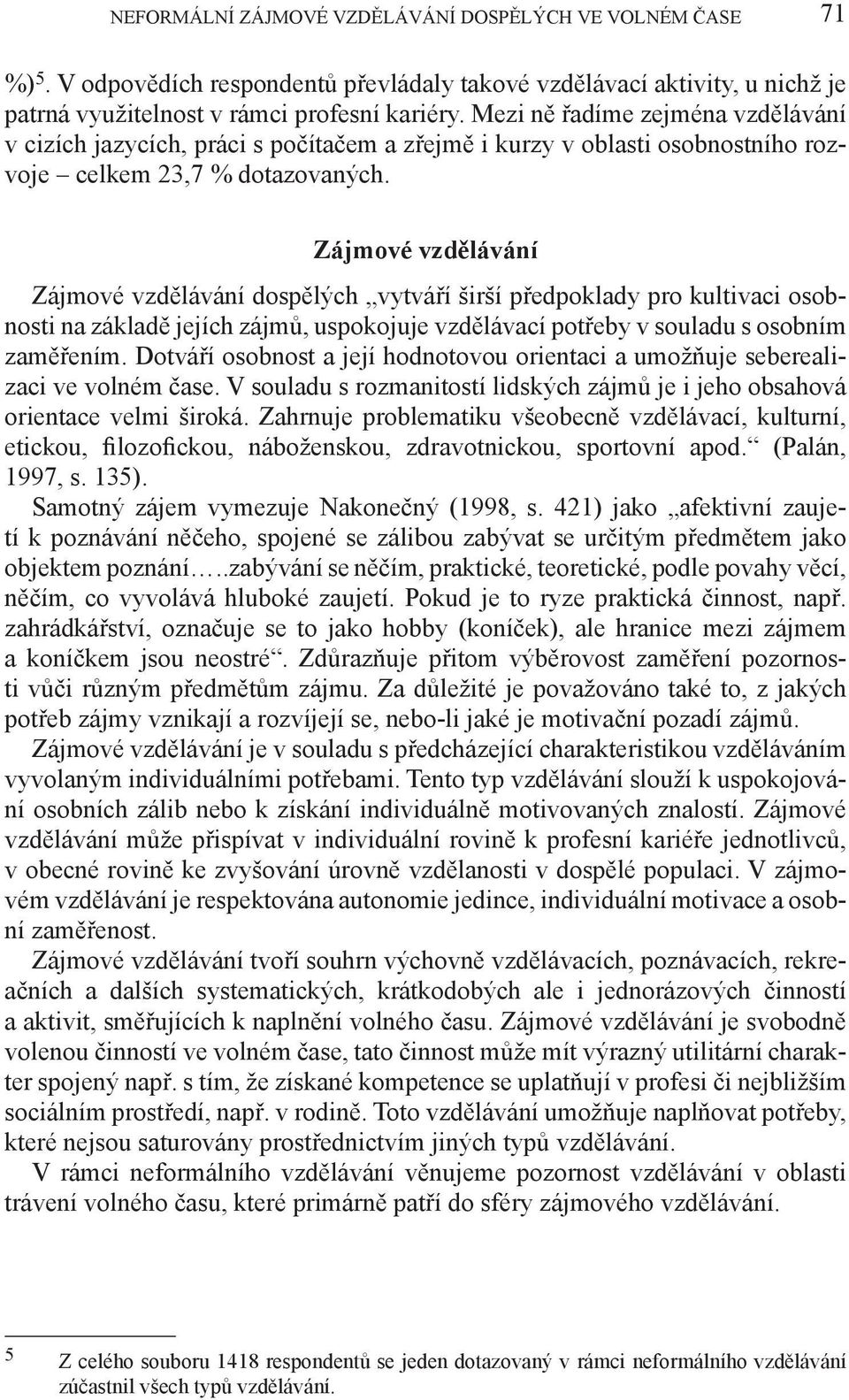 Zájmové vzdělávání Zájmové vzdělávání dospělých vytváří širší předpoklady pro kultivaci osobnosti na základě jejích zájmů, uspokojuje vzdělávací potřeby v souladu s osobním zaměřením.