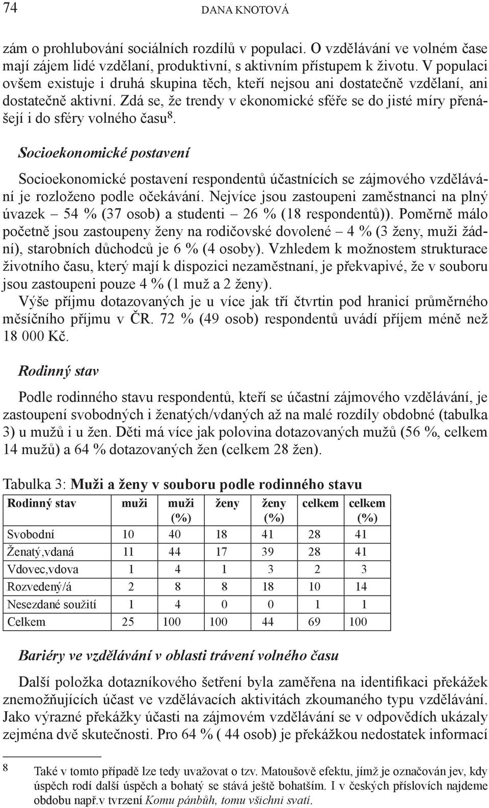 Socioekonomické postavení Socioekonomické postavení respondentů účastnících se zájmového vzdělávání je rozloženo podle očekávání.