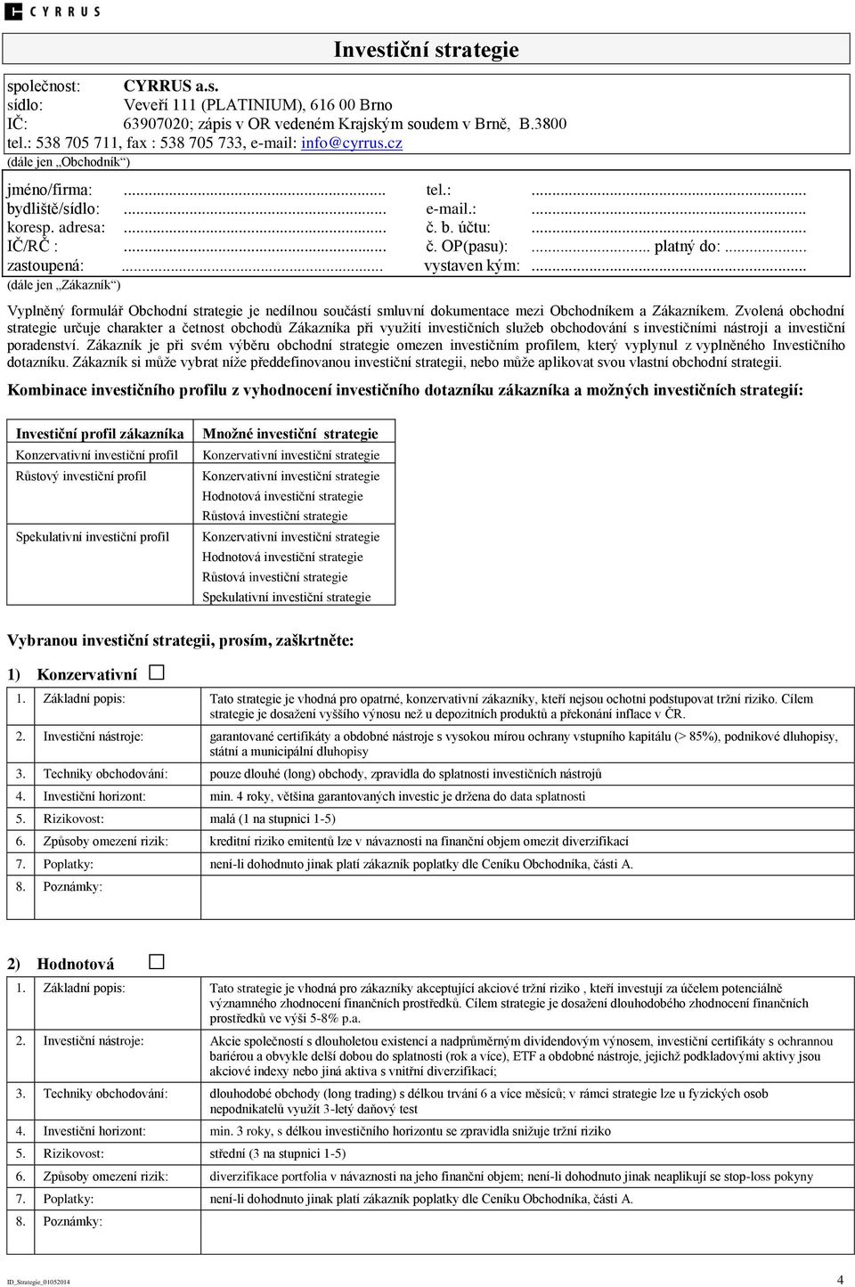 .. platný do:... zastoupená:... vystaven kým:... (dále jen Zákazník ) Vyplněný formulář Obchodní strategie je nedílnou součástí smluvní dokumentace mezi Obchodníkem a Zákazníkem.