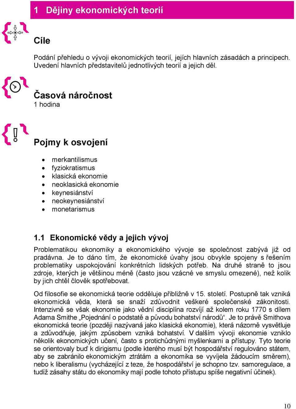 1 Ekonomické vědy a jejich vývoj Problematikou ekonomiky a ekonomického vývoje se společnost zabývá již od pradávna.