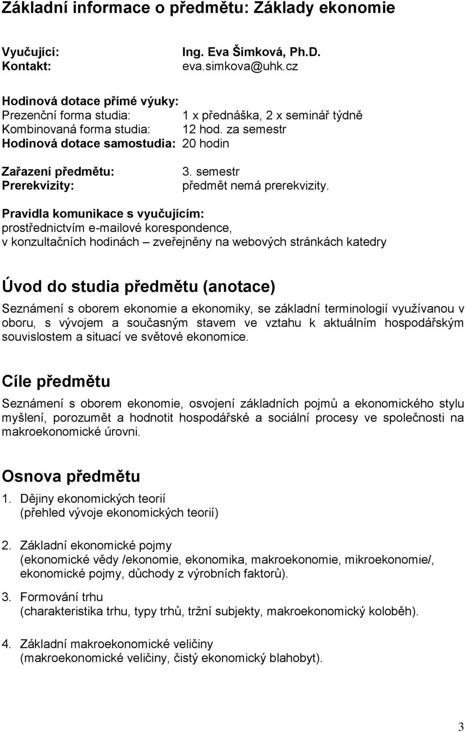 za semestr Hodinová dotace samostudia: 20 hodin Zařazení předmětu: Prerekvizity: 3. semestr předmět nemá prerekvizity.