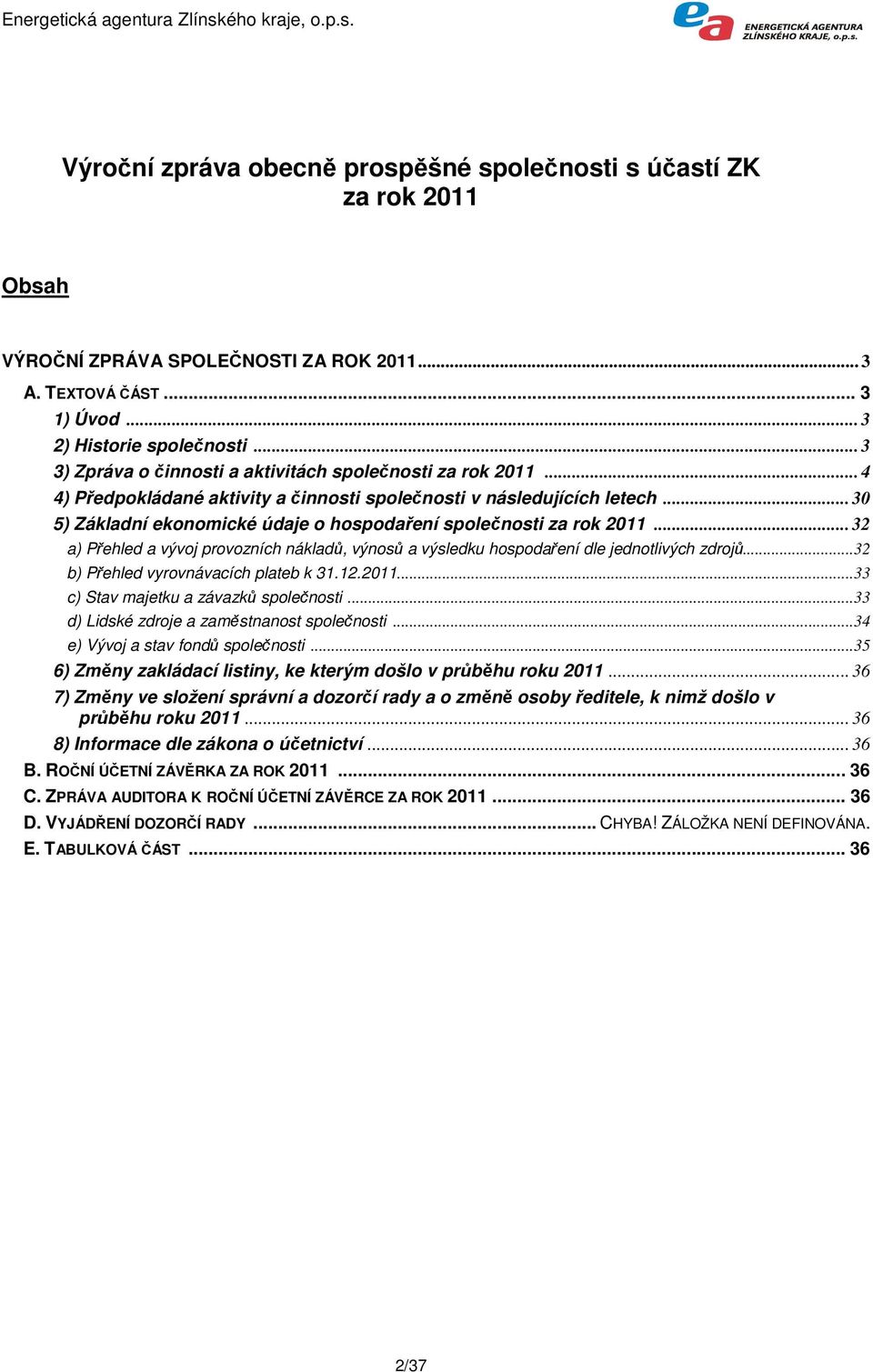 .. 30 5) Základní ekonomické údaje o hospodaření společnosti za rok 2011... 32 a) Přehled a vývoj provozních nákladů, výnosů a výsledku hospodaření dle jednotlivých zdrojů.