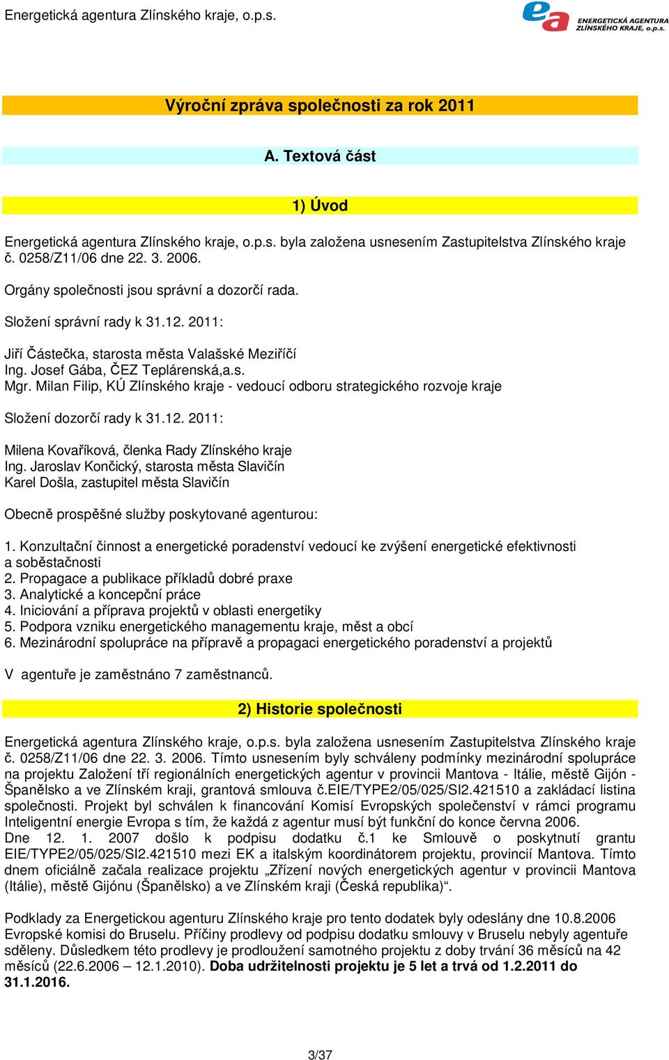 Milan Filip, KÚ Zlínského kraje - vedoucí odboru strategického rozvoje kraje Složení dozorčí rady k 31.12. 2011: Milena Kovaříková, členka Rady Zlínského kraje Ing.