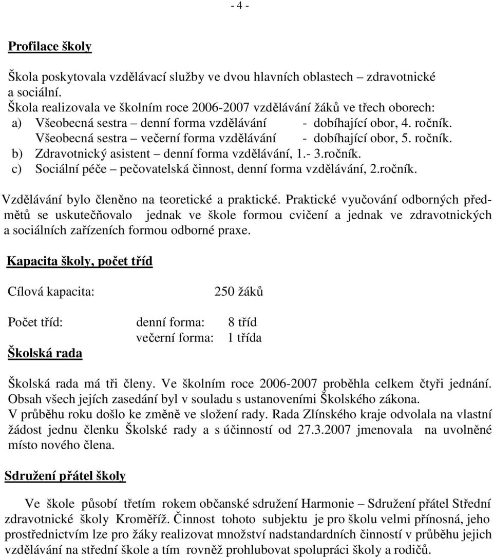 Všeobecná sestra večerní forma vzdělávání - dobíhající obor, 5. ročník. b) Zdravotnický asistent denní forma vzdělávání, 1.- 3.ročník. c) Sociální péče pečovatelská činnost, denní forma vzdělávání, 2.