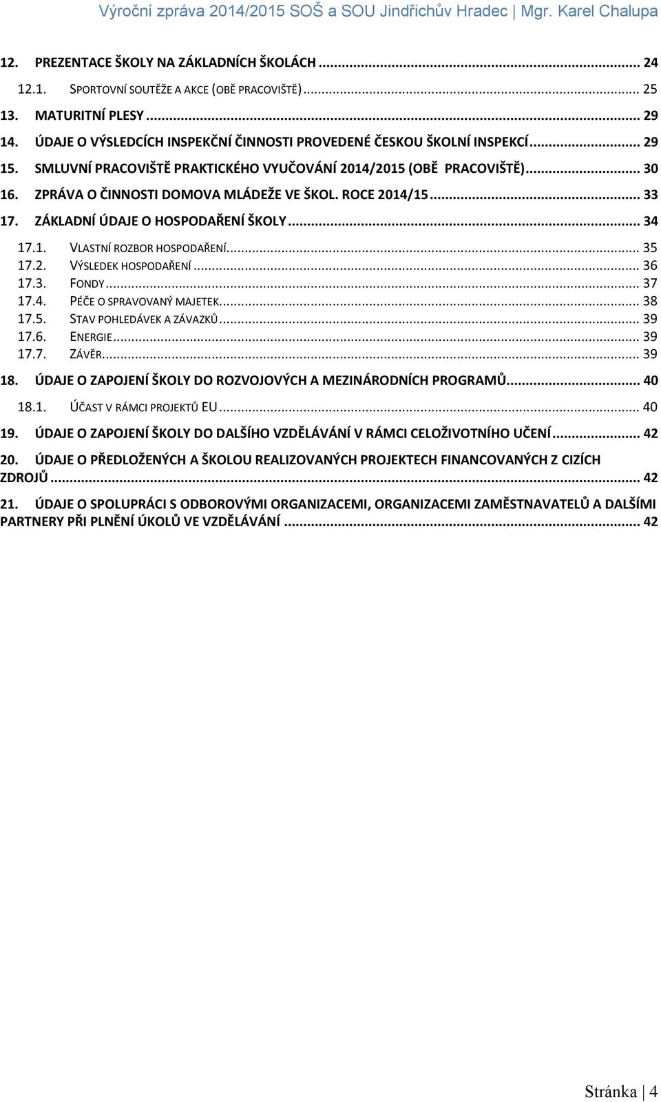 ROCE 2014/15... 33 17. ZÁKLADNÍ ÚDAJE O HOSPODAŘENÍ ŠKOLY... 34 17.1. VLASTNÍ ROZBOR HOSPODAŘENÍ... 35 17.2. VÝSLEDEK HOSPODAŘENÍ... 36 17.3. FONDY... 37 17.4. PÉČE O SPRAVOVANÝ MAJETEK... 38 17.5. STAV POHLEDÁVEK A ZÁVAZKŮ.