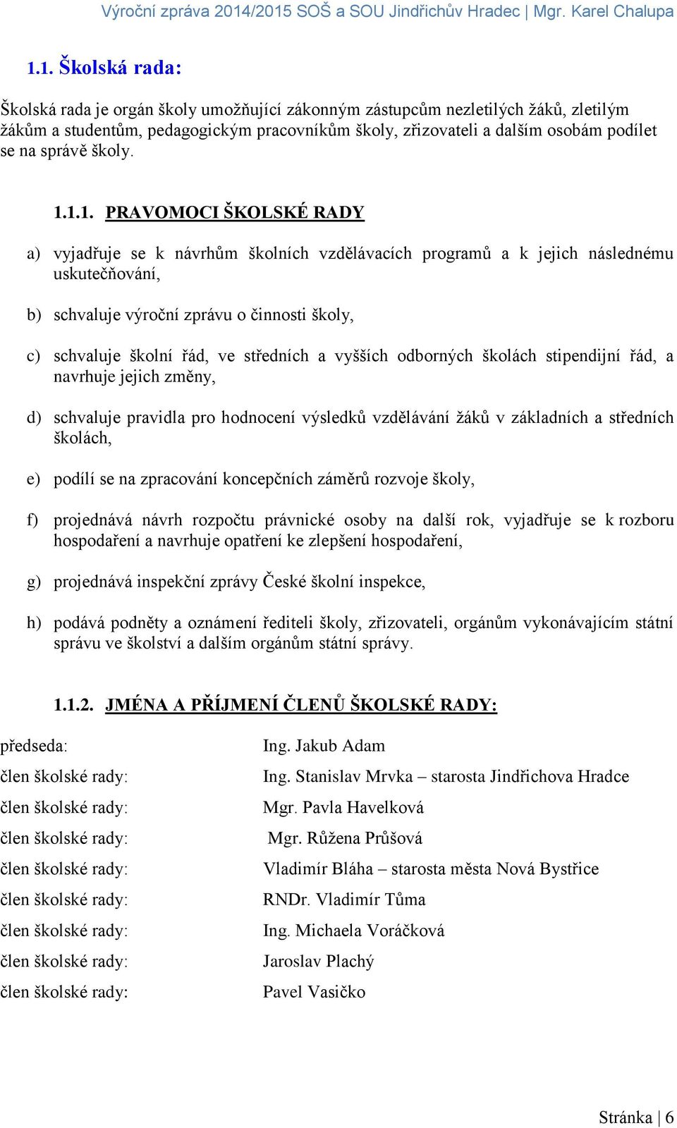 1.1. PRAVOMOCI ŠKOLSKÉ RADY a) vyjadřuje se k návrhům školních vzdělávacích programů a k jejich následnému uskutečňování, b) schvaluje výroční zprávu o činnosti školy, c) schvaluje školní řád, ve