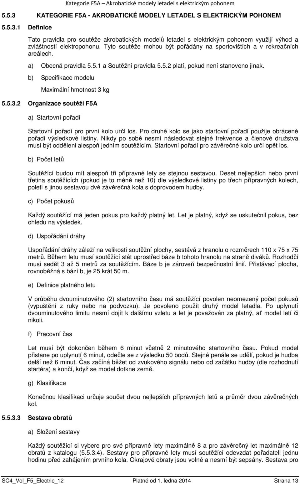 b) Specifikace modelu Maximální hmotnost 3 kg 5.5.3.2 Organizace soutěží F5A a) Startovní pořadí Startovní pořadí pro první kolo určí los.