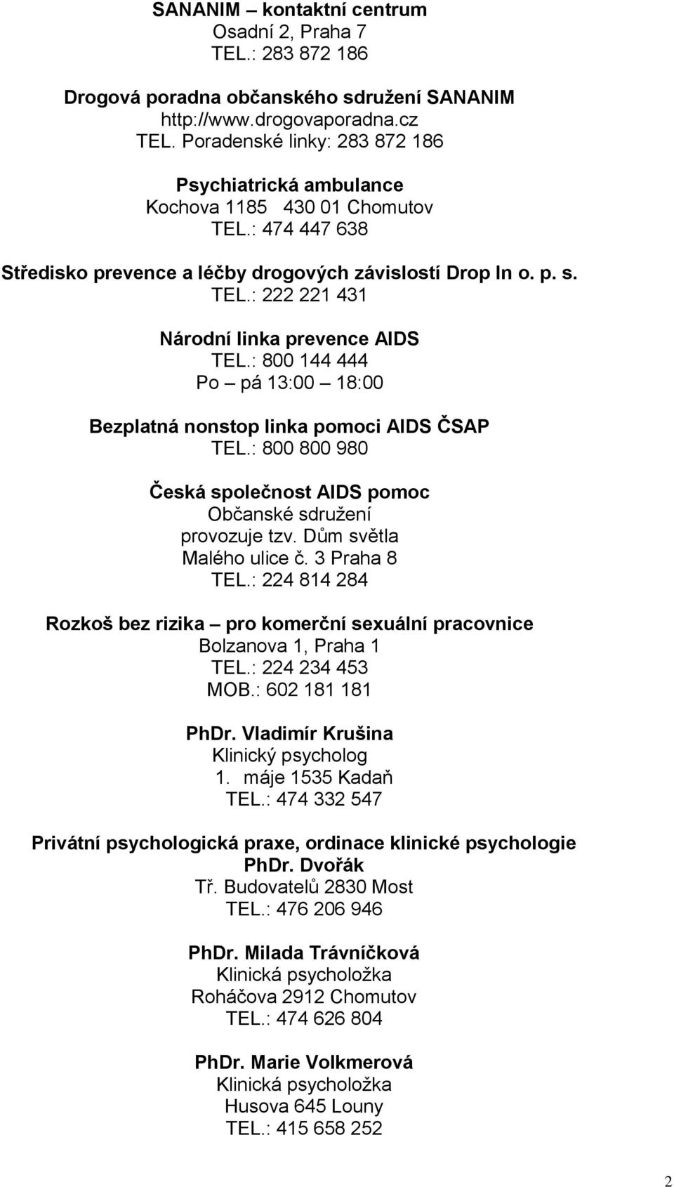 : 800 144 444 Po pá 13:00 18:00 Bezplatná nonstop linka pomoci AIDS ČSAP TEL.: 800 800 980 Česká společnost AIDS pomoc Občanské sdruţení provozuje tzv. Dům světla Malého ulice č. 3 Praha 8 TEL.