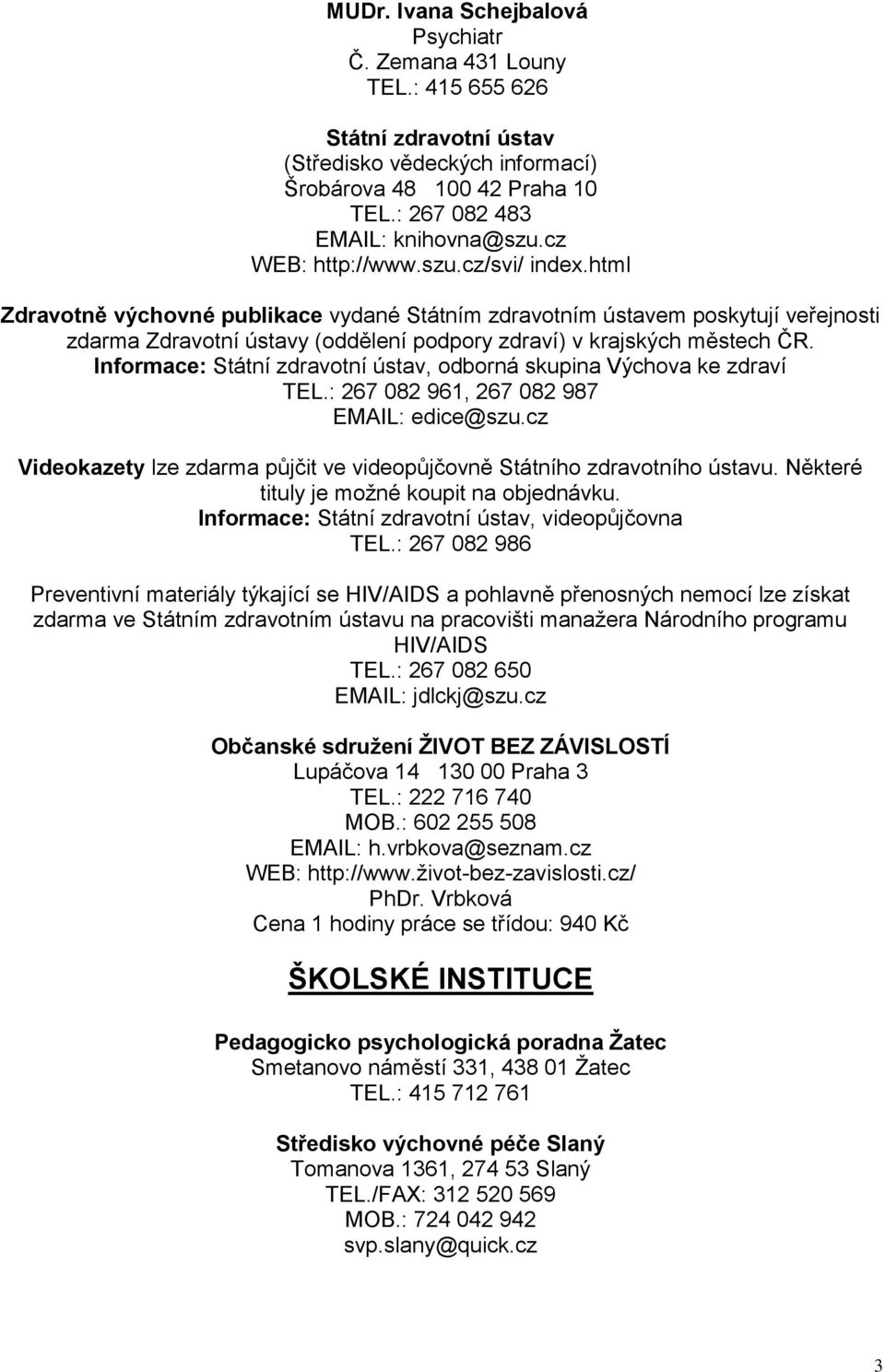 Informace: Státní zdravotní ústav, odborná skupina Výchova ke zdraví TEL.: 267 082 961, 267 082 987 EMAIL: edice@szu.cz Videokazety lze zdarma půjčit ve videopůjčovně Státního zdravotního ústavu.