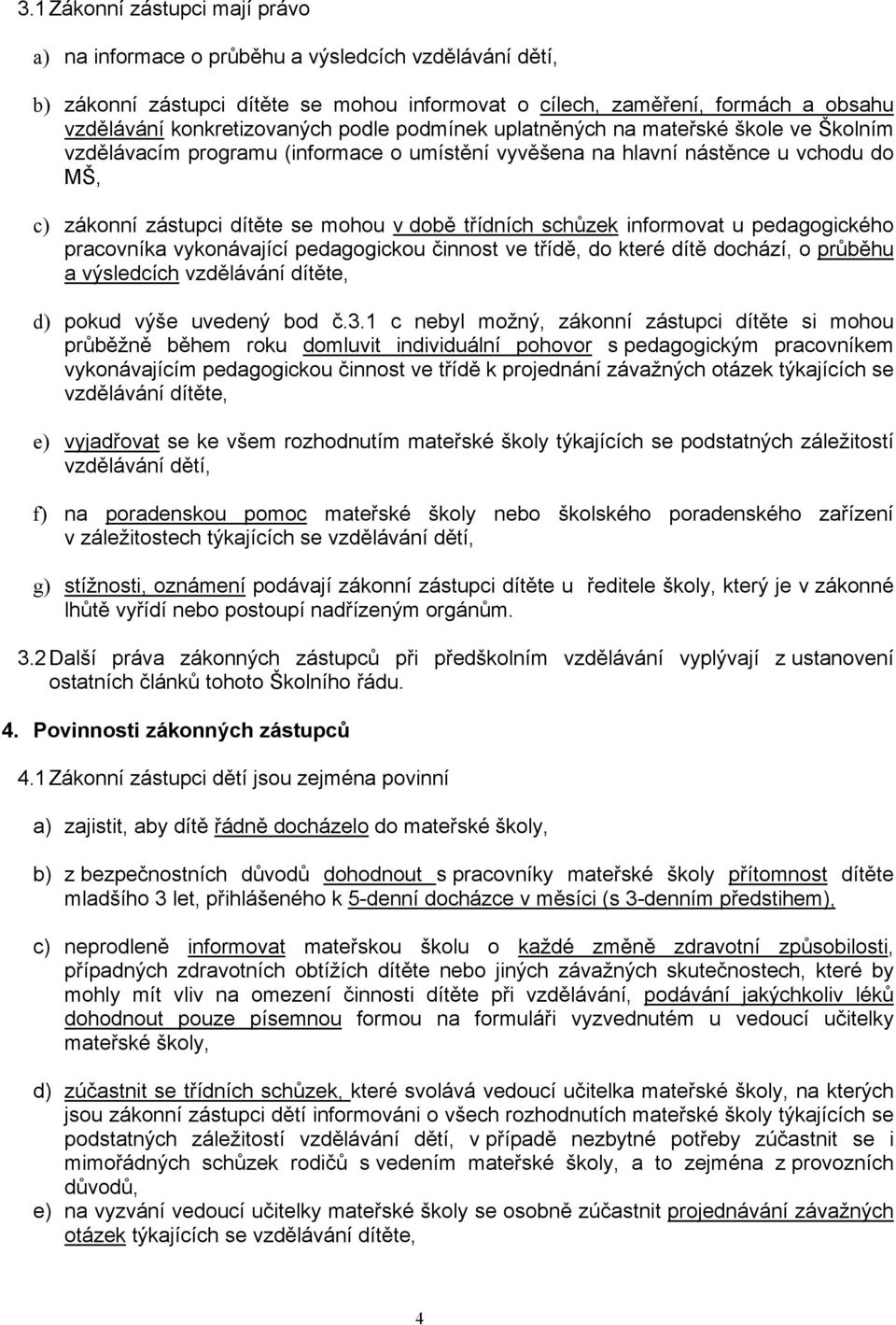 schůzek informovat u pedagogického pracovníka vykonávající pedagogickou činnost ve třídě, do které dítě dochází, o průběhu a výsledcích vzdělávání dítěte, d) pokud výše uvedený bod č.3.