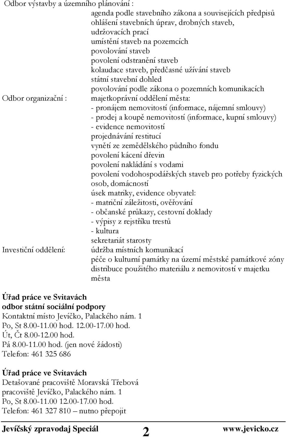 - pronájem nemovitostí (informace, nájemní smlouvy) - prodej a koupě nemovitostí (informace, kupní smlouvy) - evidence nemovitostí projednávání restitucí vynětí ze zemědělského půdního fondu povolení