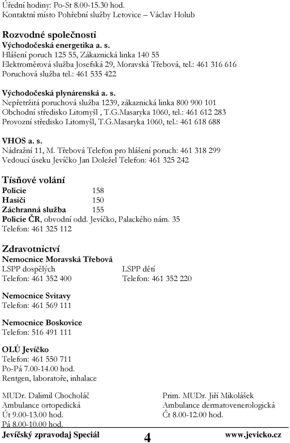 : 461 612 283 Provozní středisko Litomyšl, T.G.Masaryka 1060, tel.: 461 618 688 VHOS a. s. Nádražní 11, M.