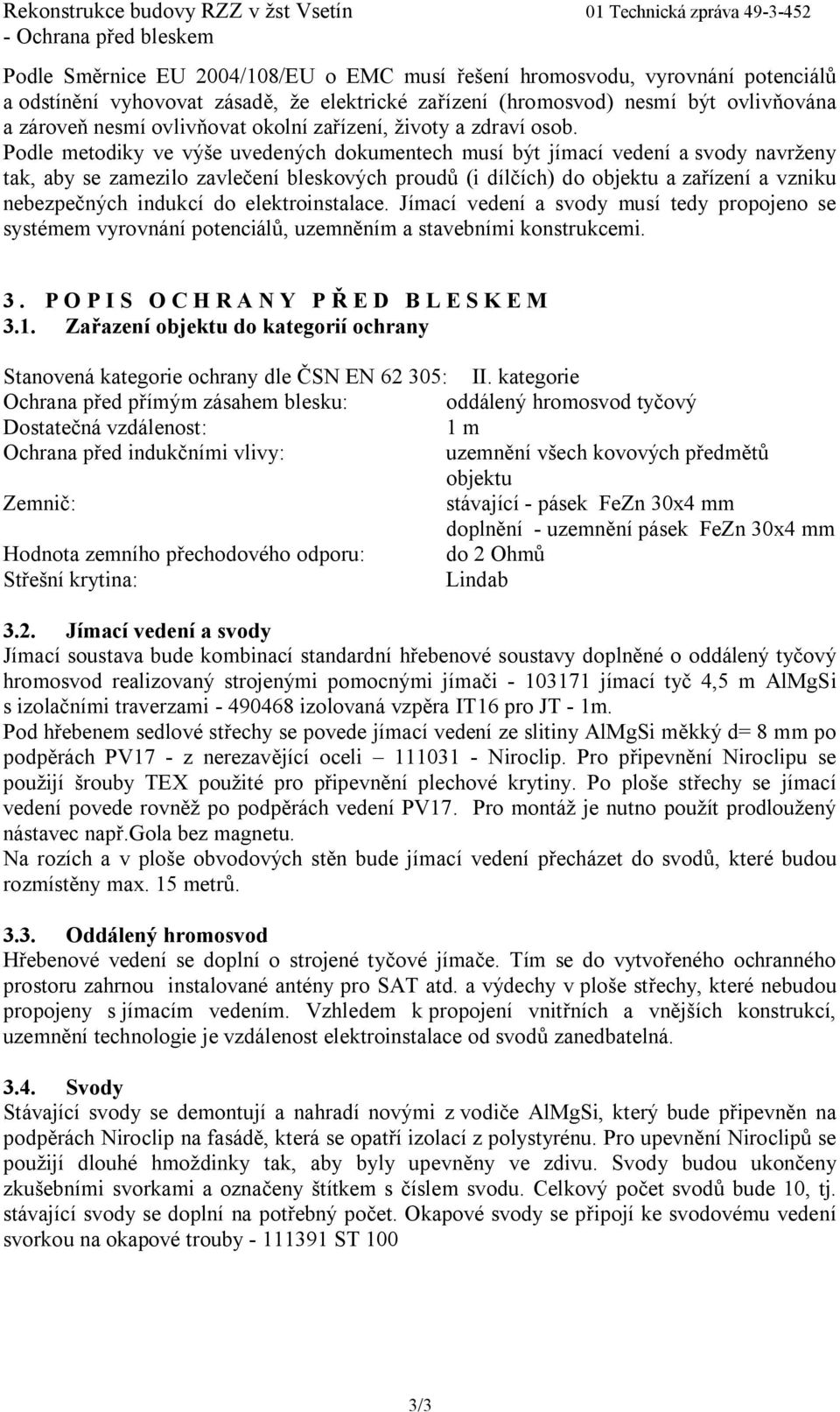 Podle metodiky ve výše uvedených dokumentech musí být jímací vedení a svody navrženy tak, aby se zamezilo zavlečení bleskových proudů (i dílčích) do objektu a zařízení a vzniku nebezpečných indukcí