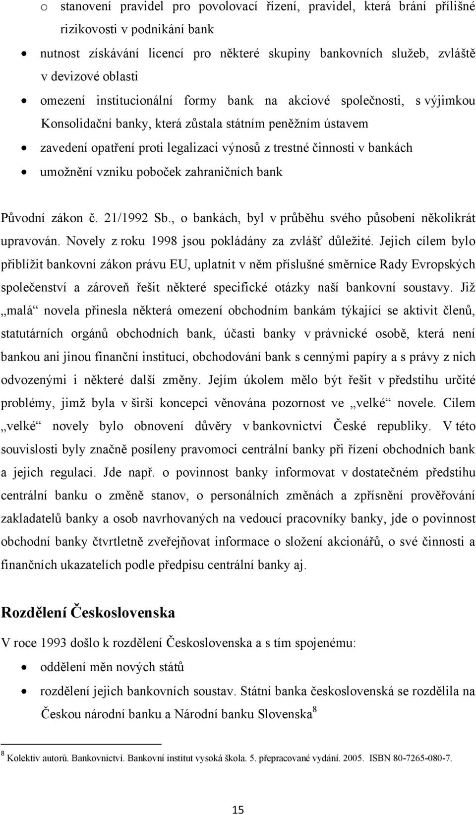 umoţnění vzniku poboček zahraničních bank Původní zákon č. 21/1992 Sb., o bankách, byl v průběhu svého působení několikrát upravován. Novely z roku 1998 jsou pokládány za zvlášť důleţité.