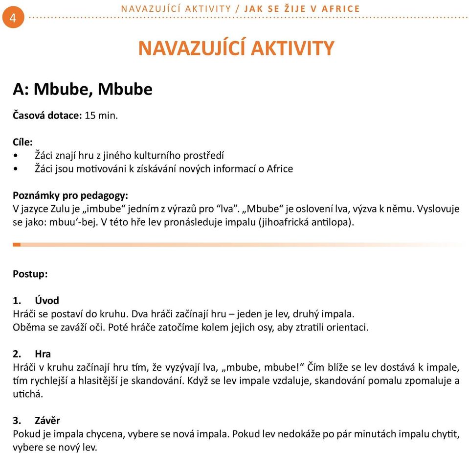 Mbube je oslovení lva, výzva k němu. Vyslovuje se jako: mbuu -bej. V této hře lev pronásleduje impalu (jihoafrická antilopa). Postup: 1. Úvod Hráči se postaví do kruhu.