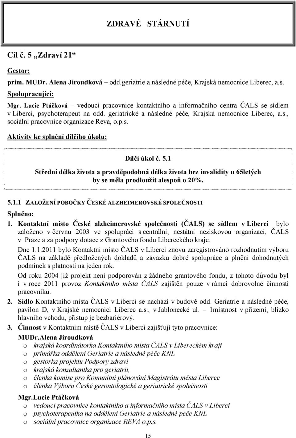 p.s. Aktivity ke splnění dílčího úkolu: Dílčí úkol č. 5.1 Střední délka života a pravděpodobná délka života bez invalidity u 65letých by se měla prodloužit alespoň o 20%. 5.1.1 ZALOŽENÍ POBOČKY ČESKÉ ALZHEIMEROVSKÉ SPOLEČNOSTI Splněno: 1.