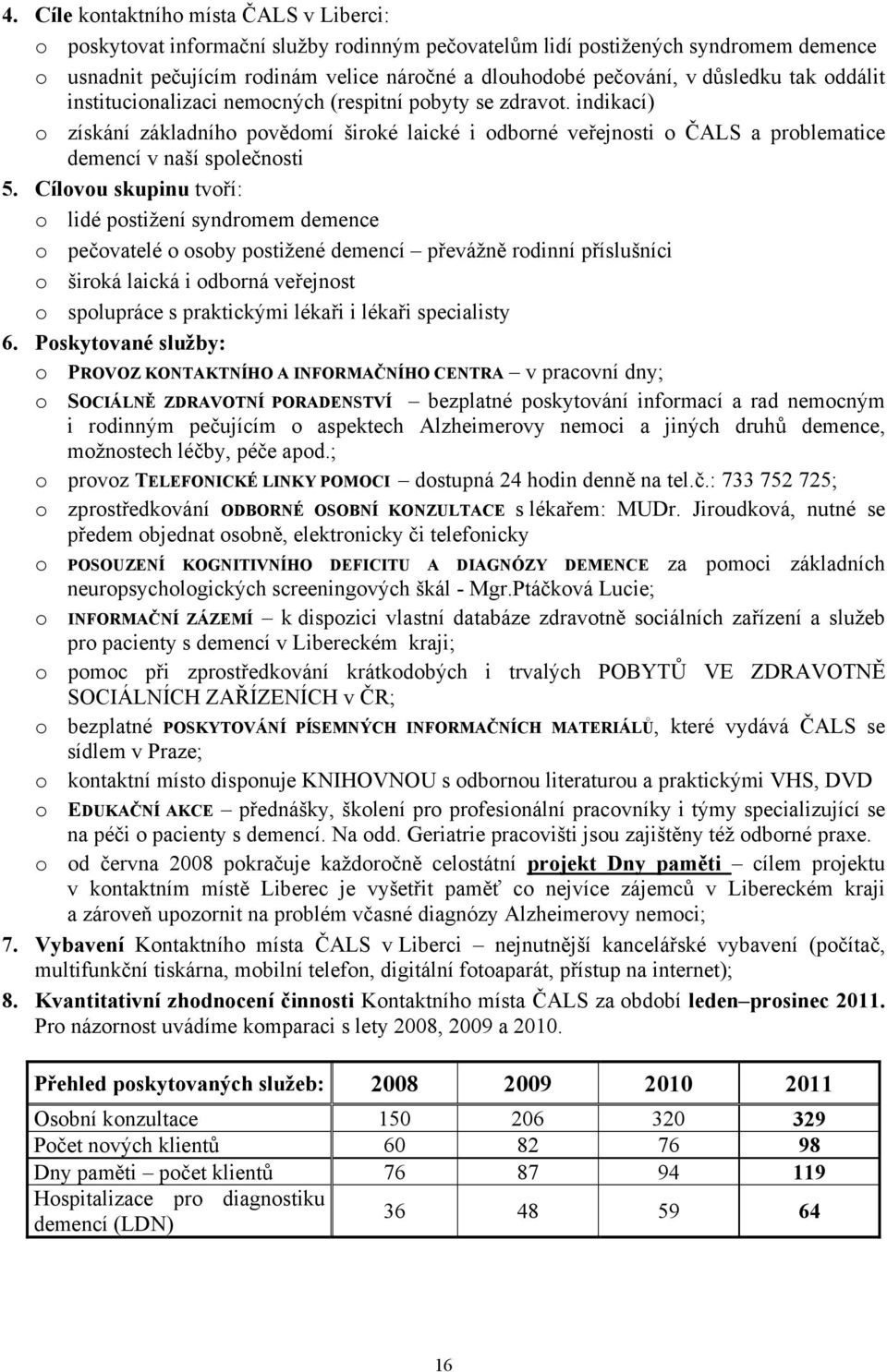 indikací) o získání základního povědomí široké laické i odborné veřejnosti o ČALS a problematice demencí v naší společnosti 5.