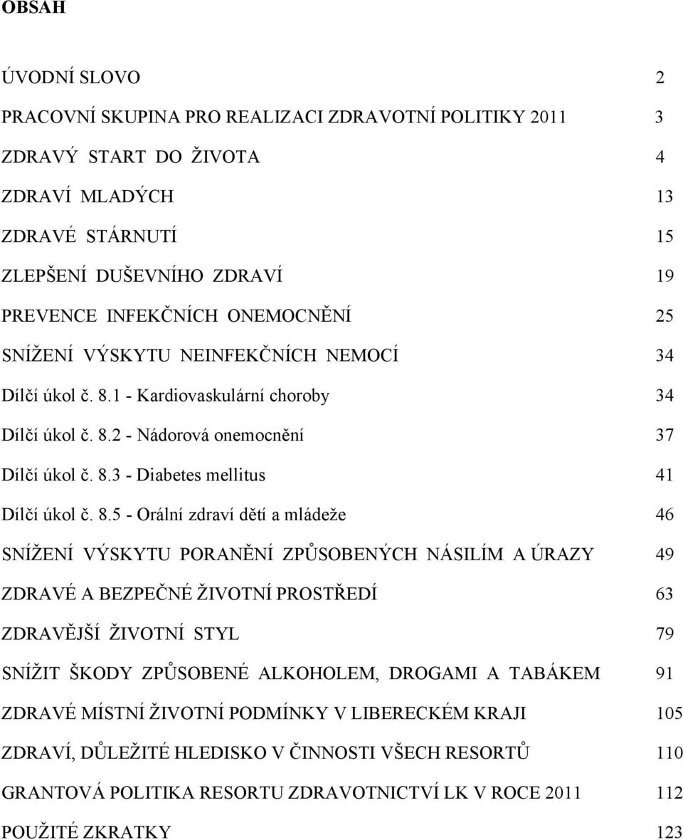 8.5 - Orální zdraví dětí a mládeže 46 SNÍŽENÍ VÝSKYTU PORANĚNÍ ZPŮSOBENÝCH NÁSILÍM A ÚRAZY 49 ZDRAVÉ A BEZPEČNÉ ŽIVOTNÍ PROSTŘEDÍ 63 ZDRAVĚJŠÍ ŽIVOTNÍ STYL 79 SNÍŽIT ŠKODY ZPŮSOBENÉ ALKOHOLEM,