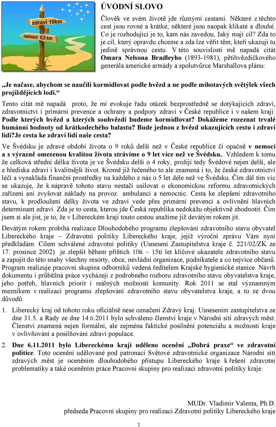 V této souvislosti mě napadá citát Omara Nelsona Bradleyho (1893-1981), pětihvězdičkového generála americké armády a spolutvůrce Marshallova plánu: Je načase, abychom se naučili kormidlovat podle