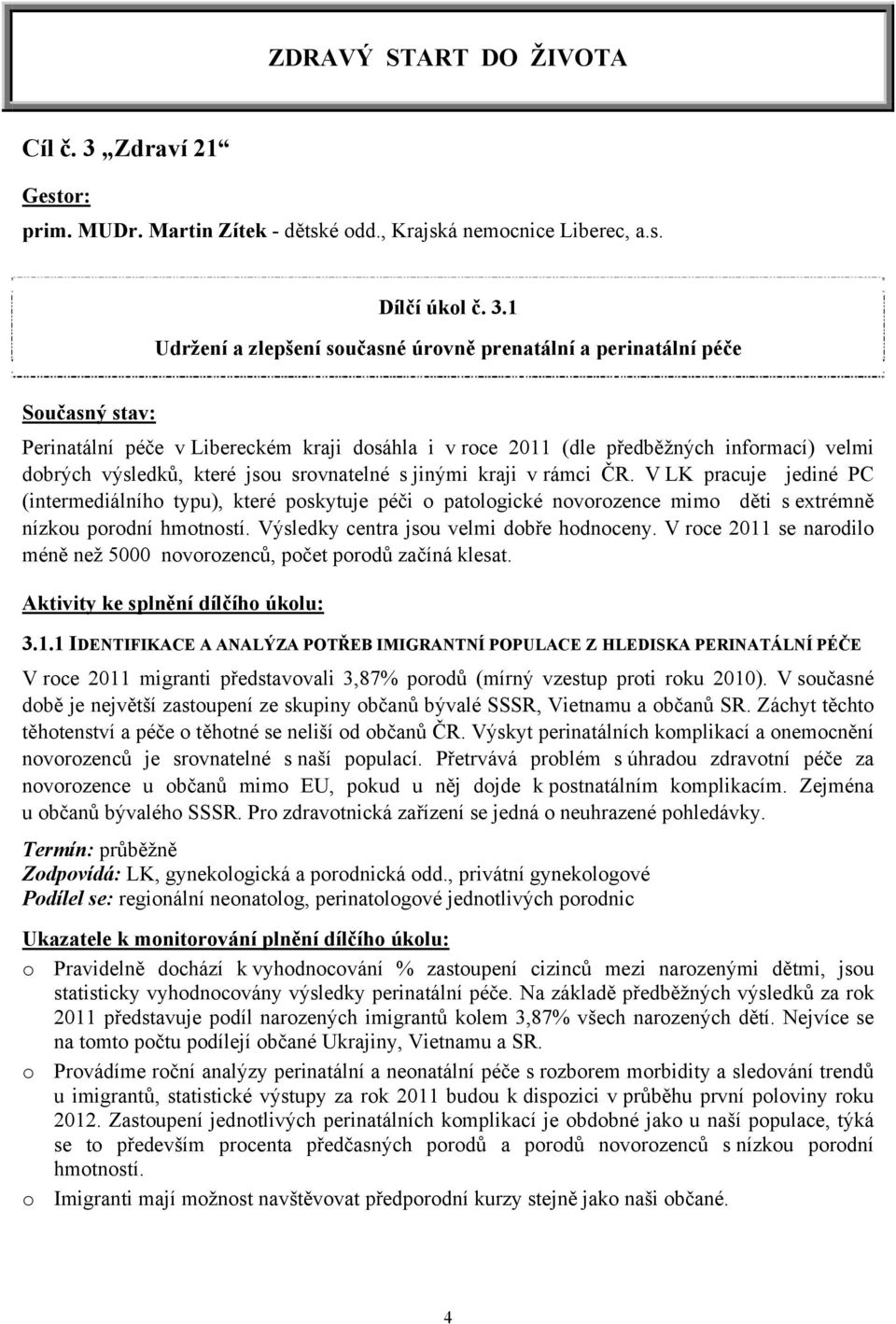 1 Udržení a zlepšení současné úrovně prenatální a perinatální péče Současný stav: Perinatální péče v Libereckém kraji dosáhla i v roce 2011 (dle předběžných informací) velmi dobrých výsledků, které