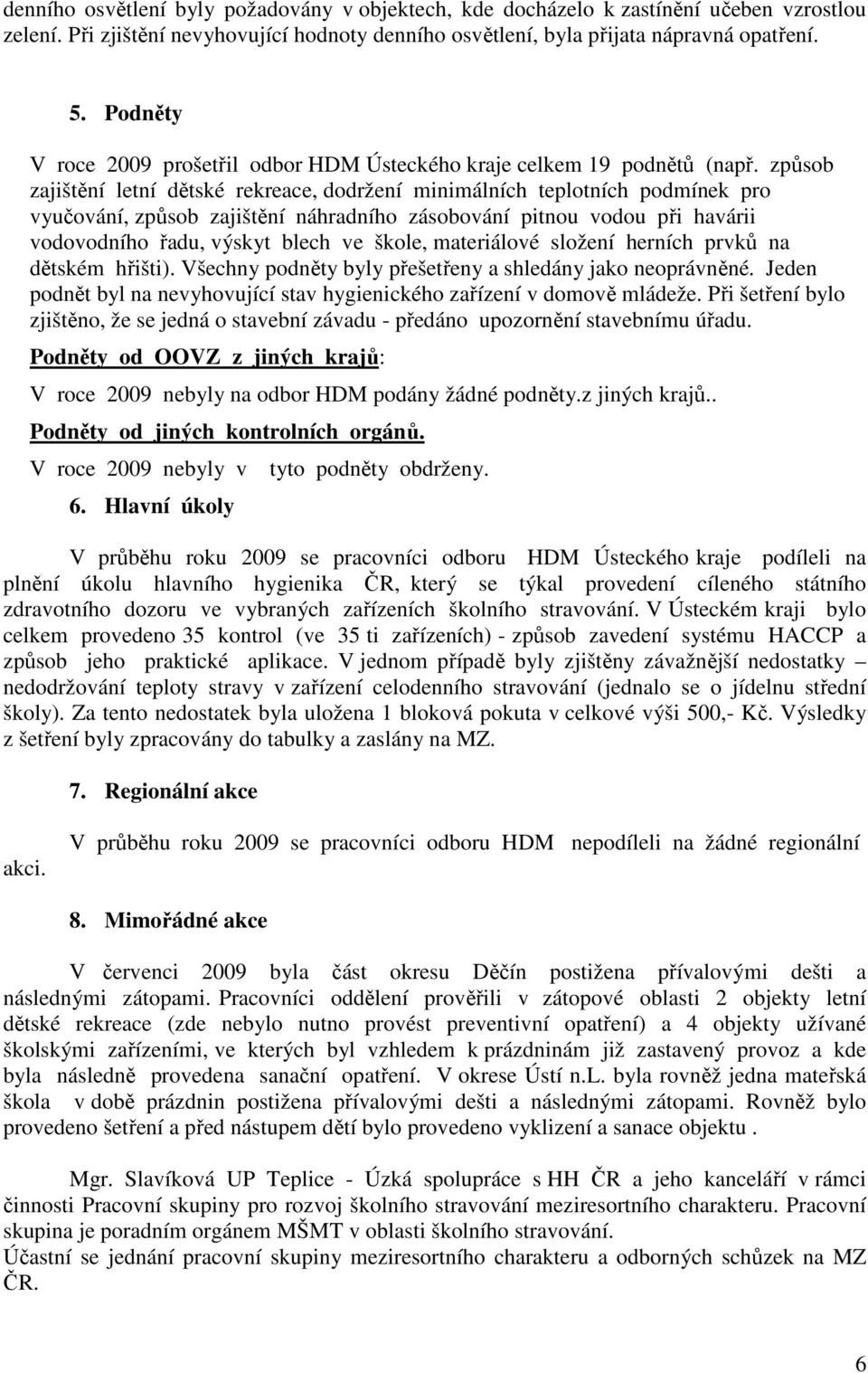 způsob zajištění letní dětské rekreace, dodržení minimálních teplotních podmínek pro vyučování, způsob zajištění náhradního zásobování pitnou vodou při havárii vodovodního řadu, výskyt blech ve