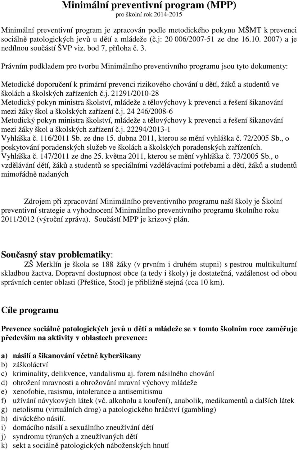 Právním podkladem pro tvorbu Minimálního preventivního programu jsou tyto dokumenty: Metodické doporučení k primární prevenci rizikového chování u dětí, žáků a studentů ve školách a školských