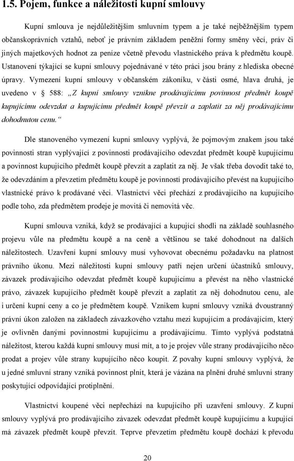 Vymezení kupní smlouvy v občanském zákoníku, v části osmé, hlava druhá, je uvedeno v 588: Z kupní smlouvy vznikne prodávajícímu povinnost předmět koupě kupujícímu odevzdat a kupujícímu předmět koupě