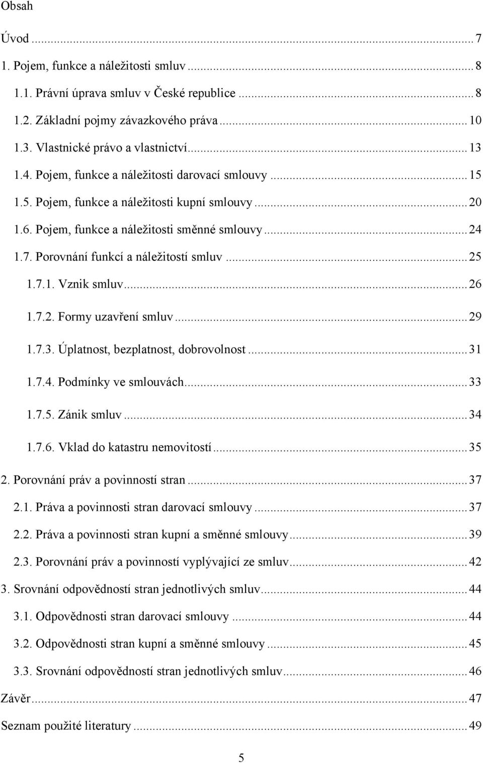 .. 25 1.7.1. Vznik smluv... 26 1.7.2. Formy uzavření smluv... 29 1.7.3. Úplatnost, bezplatnost, dobrovolnost... 31 1.7.4. Podmínky ve smlouvách... 33 1.7.5. Zánik smluv... 34 1.7.6. Vklad do katastru nemovitostí.