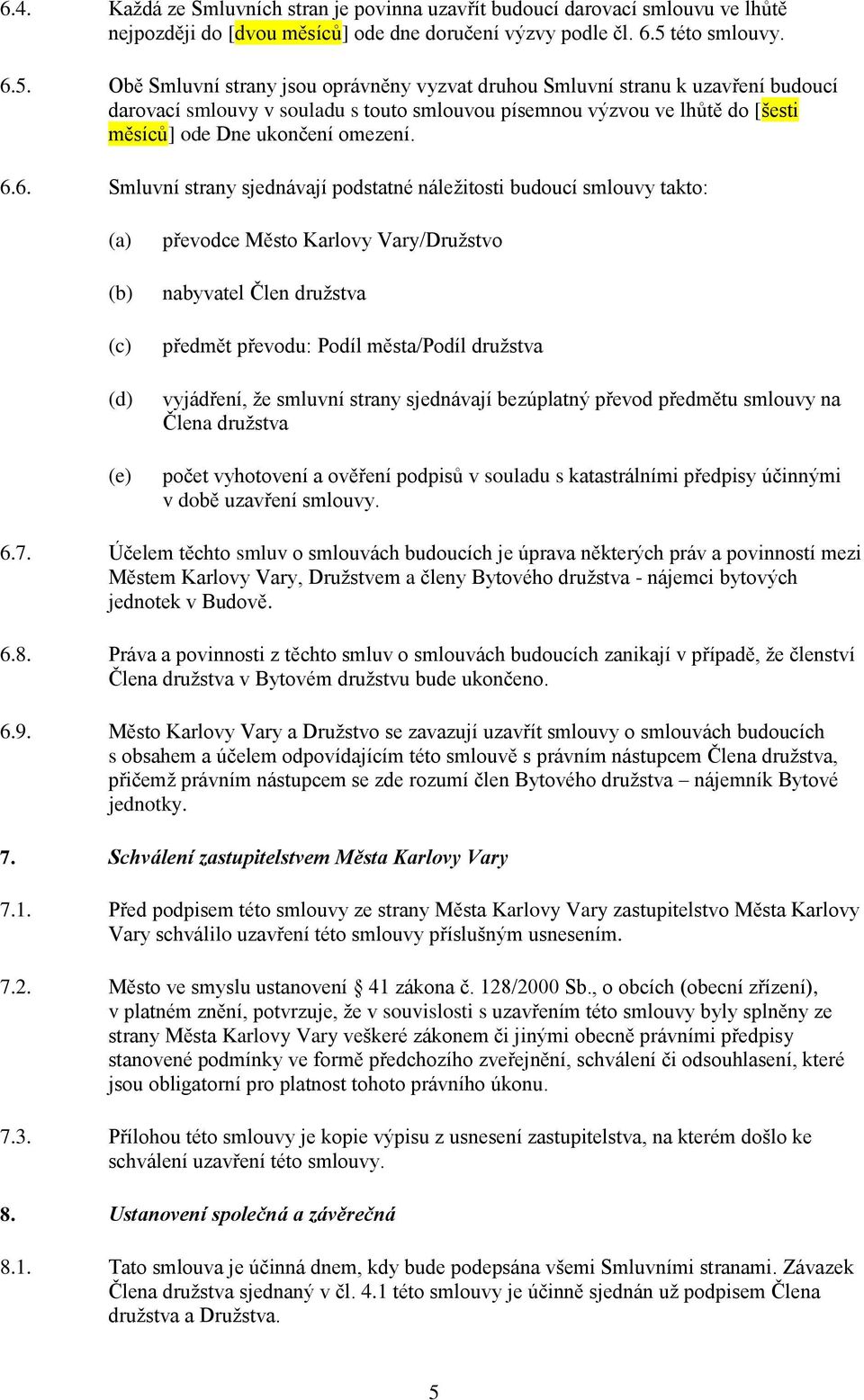 Obě Smluvní strany jsou oprávněny vyzvat druhou Smluvní stranu k uzavření budoucí darovací smlouvy v souladu s touto smlouvou písemnou výzvou ve lhůtě do [šesti měsíců] ode Dne ukončení omezení. 6.