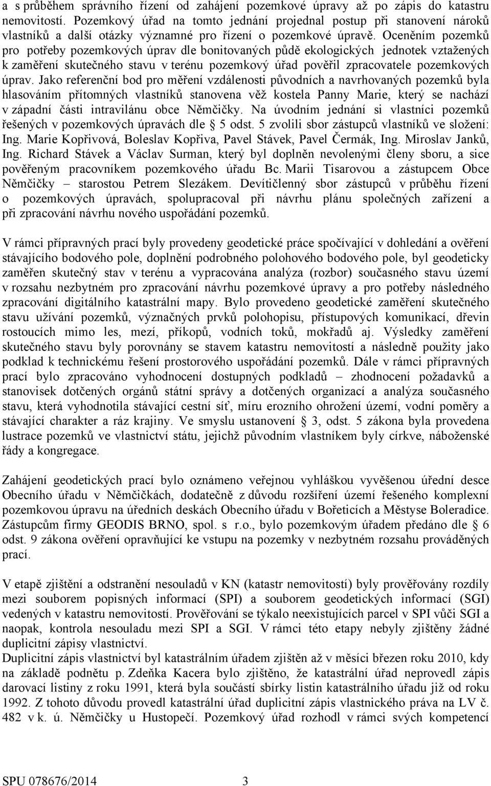 Oceněním pozemků pro potřeby pozemkových úprav dle bonitovaných půdě ekologických jednotek vztažených k zaměření skutečného stavu v terénu pozemkový úřad pověřil zpracovatele pozemkových úprav.