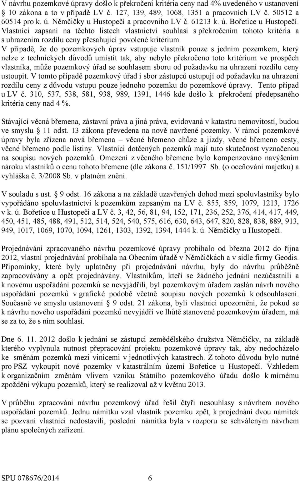 V případě, že do pozemkových úprav vstupuje vlastník pouze s jedním pozemkem, který nelze z technických důvodů umístit tak, aby nebylo překročeno toto kritérium ve prospěch vlastníka, může pozemkový