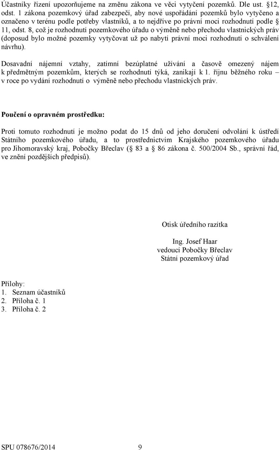 8, což je rozhodnutí pozemkového úřadu o výměně nebo přechodu vlastnických práv (doposud bylo možné pozemky vytyčovat už po nabytí právní moci rozhodnutí o schválení návrhu).