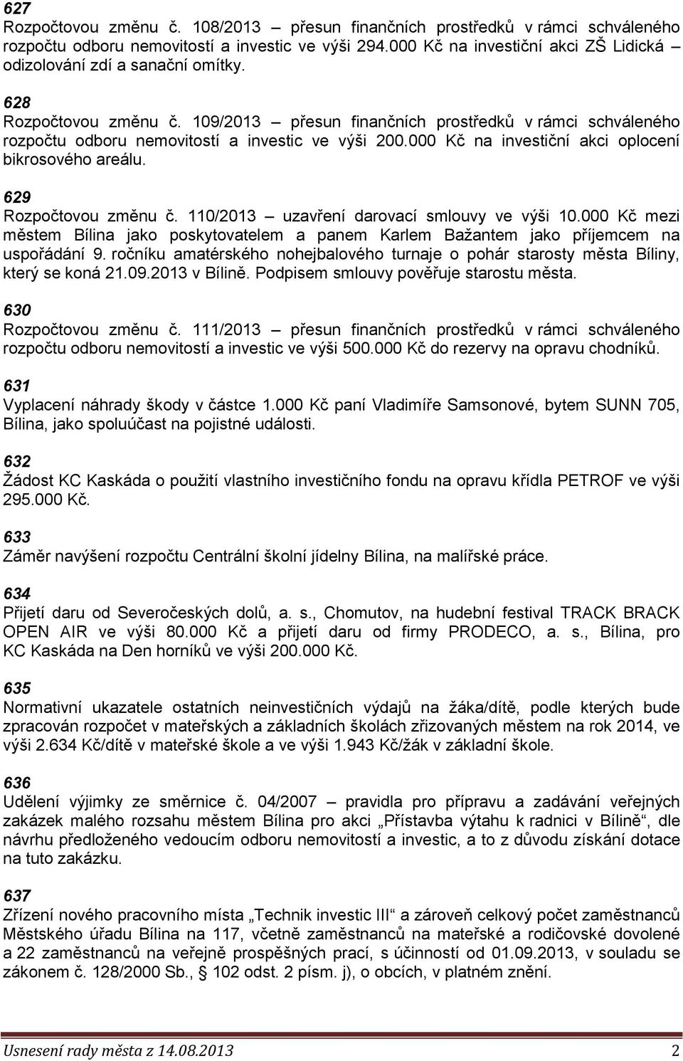 109/2013 přesun finančních prostředků v rámci schváleného rozpočtu odboru nemovitostí a investic ve výši 200.000 Kč na investiční akci oplocení bikrosového areálu. 629 Rozpočtovou změnu č.