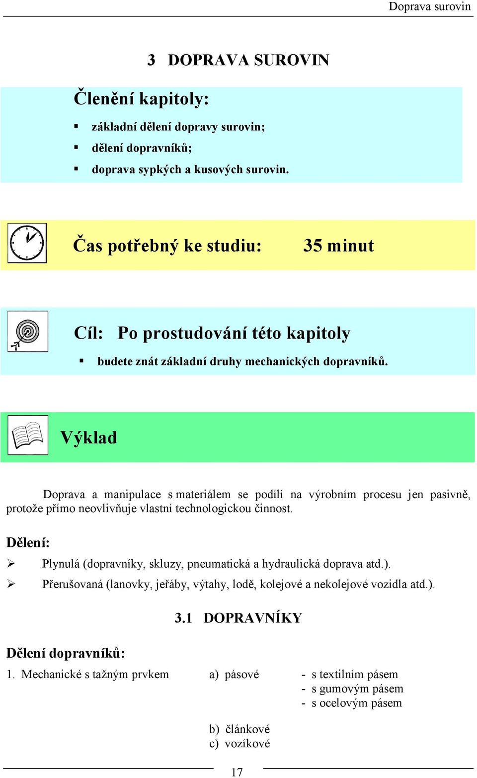 Výklad Doprava a manipulace s materiálem se podílí na výrobním procesu jen pasivně, protože přímo neovlivňuje vlastní technologickou činnost.