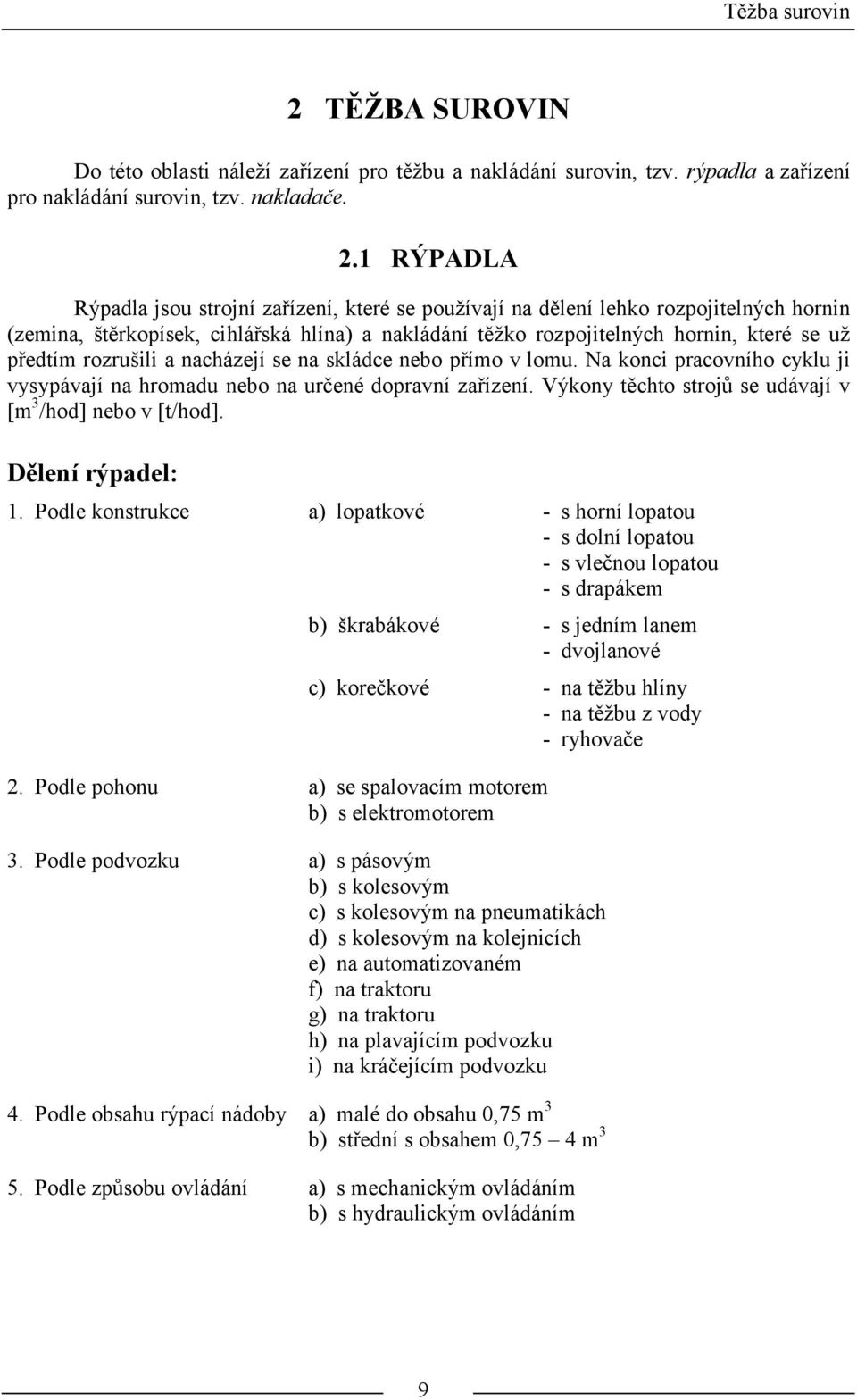 1 RÝPADLA Rýpadla jsou strojní zařízení, které se používají na dělení lehko rozpojitelných hornin (zemina, štěrkopísek, cihlářská hlína) a nakládání těžko rozpojitelných hornin, které se už předtím