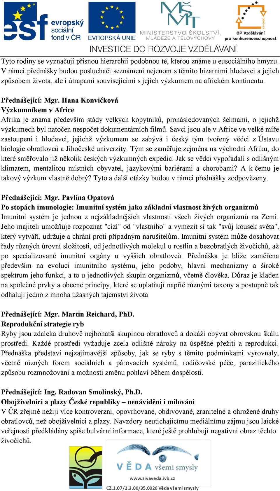 Hana Konvičková Výzkumníkem v Africe Afrika je známa především stády velkých kopytníků, pronásledovaných šelmami, o jejichž výzkumech byl natočen nespočet dokumentárních filmů.