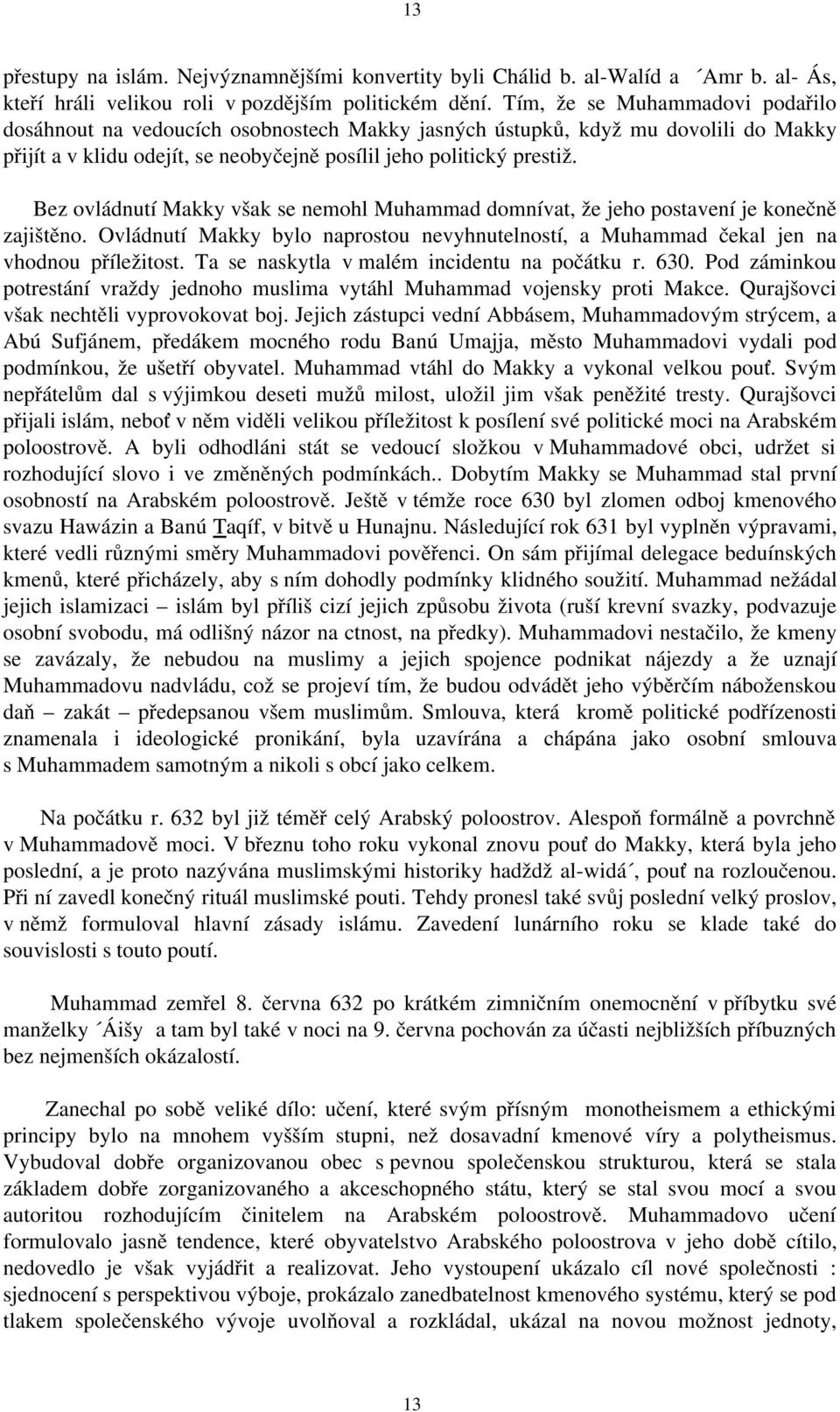 Bez ovládnutí Makky však se nemohl Muhammad domnívat, že jeho postavení je konečně zajištěno. Ovládnutí Makky bylo naprostou nevyhnutelností, a Muhammad čekal jen na vhodnou příležitost.