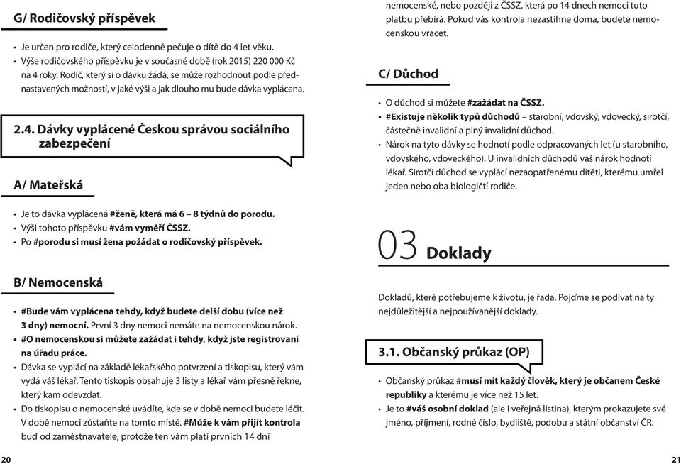 Dávky vyplácené Českou správou sociálního zabezpečení A/ Mateřská nemocenské, nebo později z ČSSZ, která po 14 dnech nemoci tuto platbu přebírá.